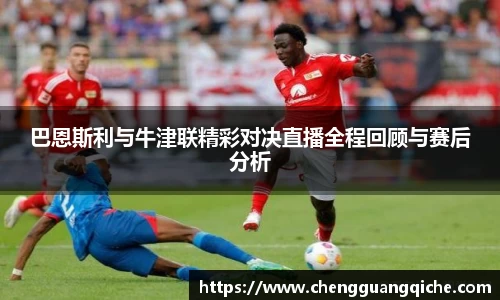 巴恩斯利与牛津联精彩对决直播全程回顾与赛后分析