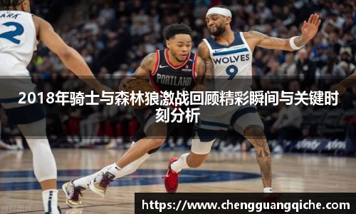 2018年骑士与森林狼激战回顾精彩瞬间与关键时刻分析