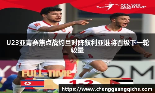 U23亚青赛焦点战约旦对阵叙利亚谁将晋级下一轮较量