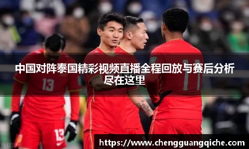 中国对阵泰国精彩视频直播全程回放与赛后分析尽在这里